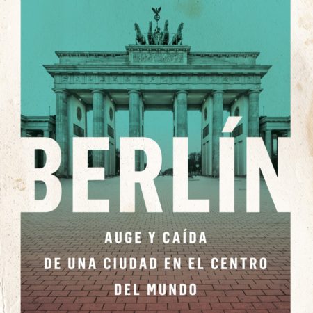 Berlín: Auge y caída de una ciudad en el centro del mundo